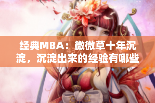 经典MBA：微微草十年沉淀，沉淀出来的经验有哪些？