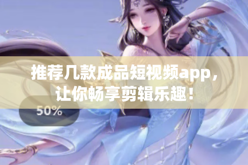 推荐几款成品短视频app，让你畅享剪辑乐趣！