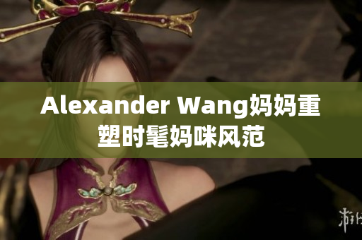 Alexander Wang妈妈重塑时髦妈咪风范