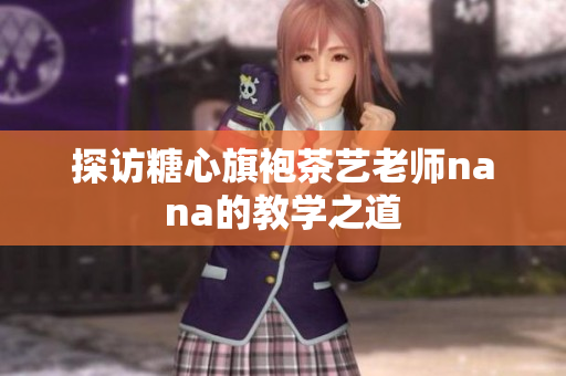 探访糖心旗袍茶艺老师nana的教学之道