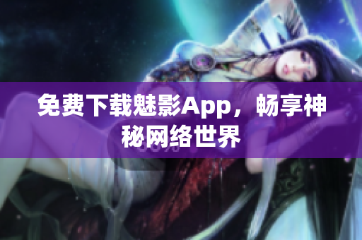 免费下载魅影App，畅享神秘网络世界