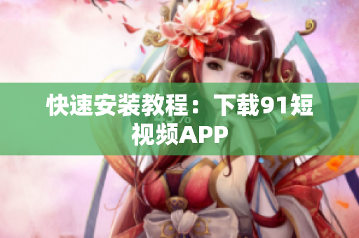 快速安装教程：下载9 1短视频APP