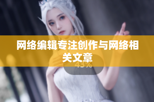 网络编辑专注创作与网络相关文章