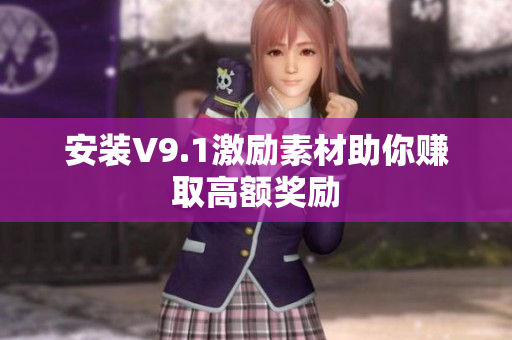 安装V9.1激励素材助你赚取高额奖励