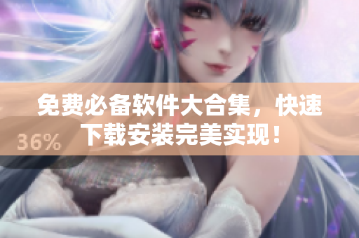 免费必备软件大合集，快速下载安装完美实现！