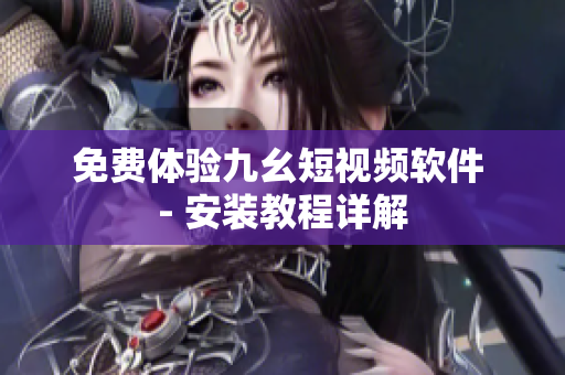 免费体验九幺短视频软件 - 安装教程详解