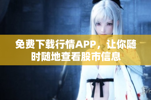 免费下载行情APP，让你随时随地查看股市信息