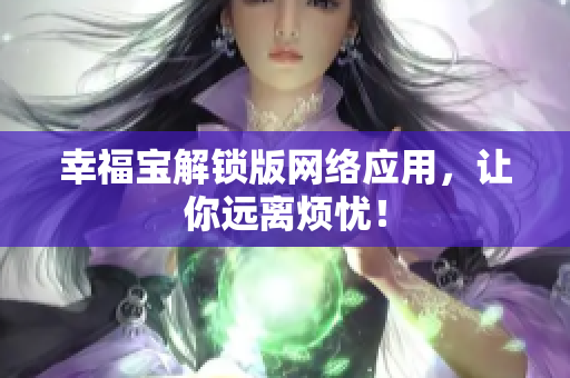 幸福宝解锁版网络应用，让你远离烦忧！