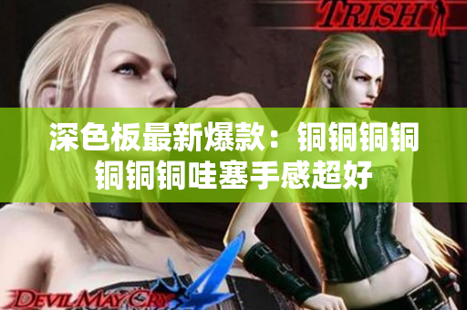 深色板最新爆款：铜铜铜铜铜铜铜哇塞手感超好