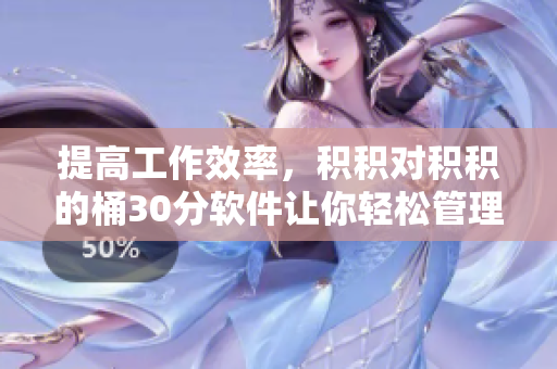 提高工作效率，积积对积积的桶30分软件让你轻松管理任务