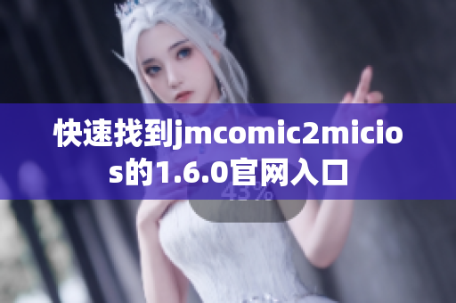 快速找到jmcomic2micios的1.6.0官网入口