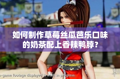 如何制作草莓丝瓜芭乐口味的奶茶配上香辣鸭脖？