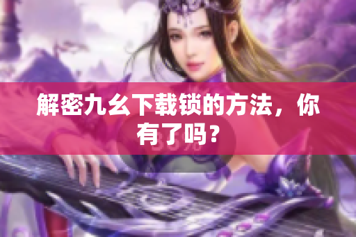 解密九幺下载锁的方法，你有了吗？