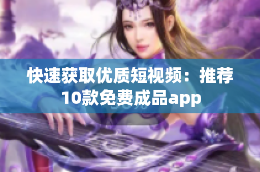 快速获取优质短视频：推荐10款免费成品app