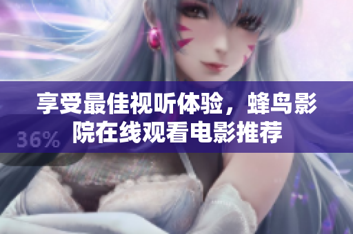 享受最佳视听体验，蜂鸟影院在线观看电影推荐