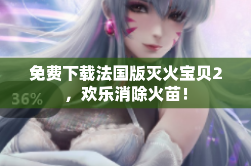 免费下载法国版灭火宝贝2，欢乐消除火苗！