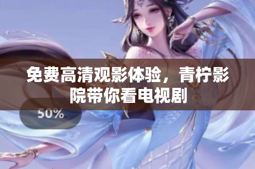 免费高清观影体验，青柠影院带你看电视剧