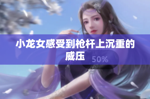 小龙女感受到枪杆上沉重的威压