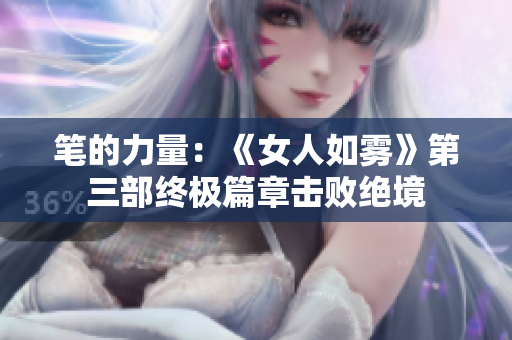 笔的力量：《女人如雾》第三部终极篇章击败绝境
