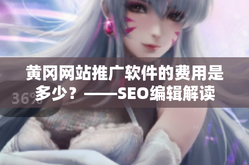 黄冈网站推广软件的费用是多少？——SEO编辑解读