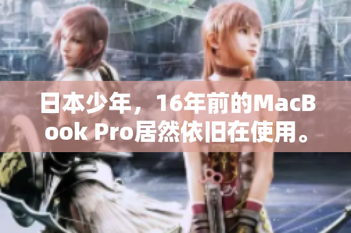 日本少年，16年前的MacBook Pro居然依旧在使用。