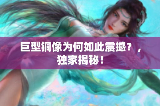 巨型铜像为何如此震撼？，独家揭秘！