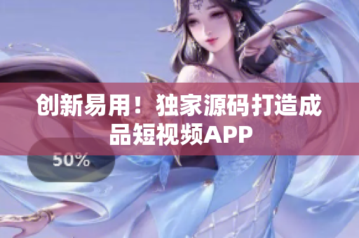 创新易用！独家源码打造成品短视频APP