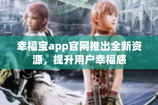 幸福宝app官网推出全新资源，提升用户幸福感