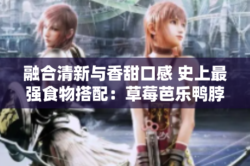 融合清新与香甜口感 史上最强食物搭配：草莓芭乐鸭脖奶茶！