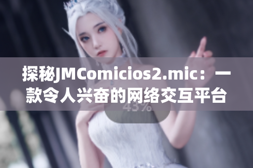 探秘JMComicios2.mic：一款令人兴奋的网络交互平台