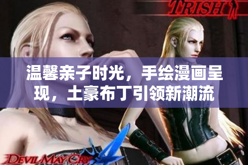 温馨亲子时光，手绘漫画呈现，土豪布丁引领新潮流