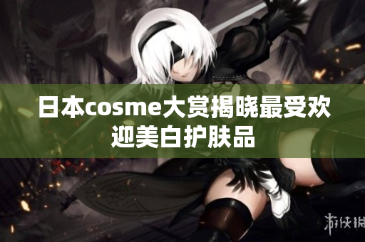 日本cosme大赏揭晓最受欢迎美白护肤品