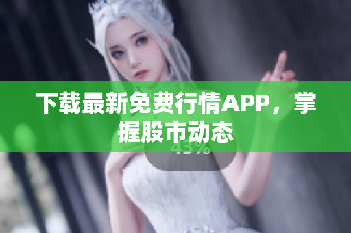 下载最新免费行情APP，掌握股市动态
