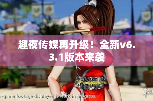趣夜传媒再升级！全新v6.3.1版本来袭
