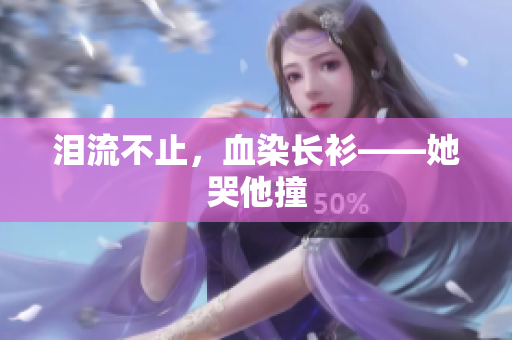 泪流不止，血染长衫——她哭他撞