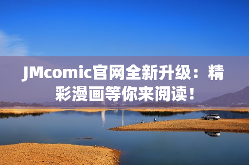 JMcomic官网全新升级：精彩漫画等你来阅读！