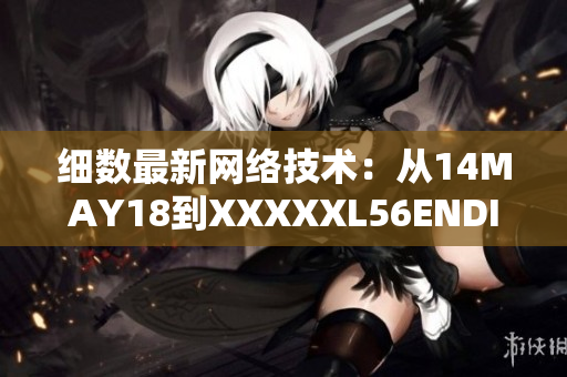 细数最新网络技术：从14MAY18到XXXXXL56ENDIAN60