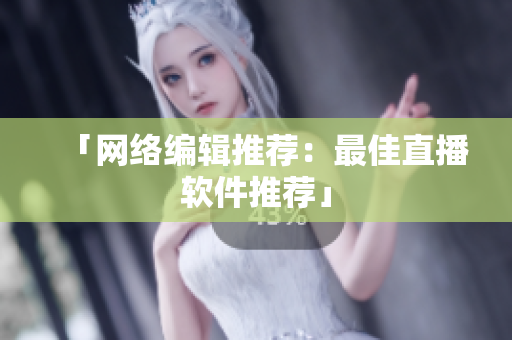 「网络编辑推荐：最佳直播软件推荐」