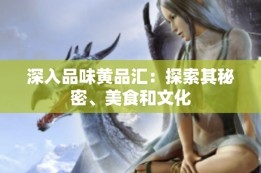 深入品味黄品汇：探索其秘密、美食和文化