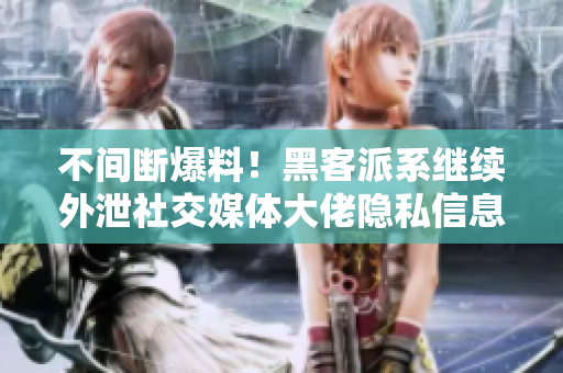 不间断爆料！黑客派系继续外泄社交媒体大佬隐私信息