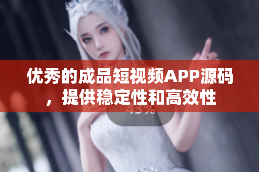 优秀的成品短视频APP源码，提供稳定性和高效性