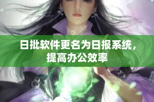 日批软件更名为日报系统，提高办公效率