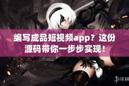 编写成品短视频app？这份源码带你一步步实现！