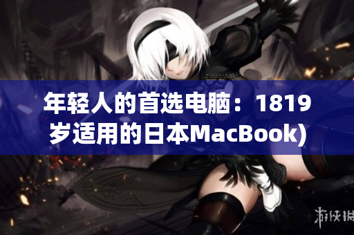 年轻人的首选电脑：1819岁适用的日本MacBook)