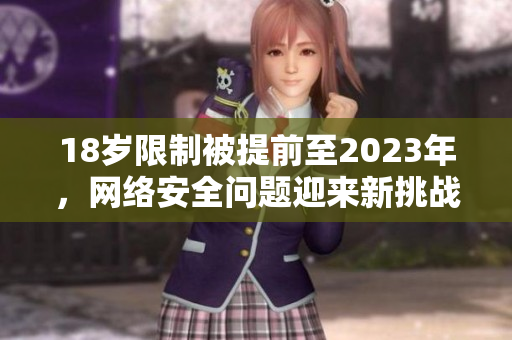 18岁限制被提前至2023年，网络安全问题迎来新挑战
