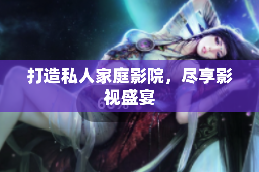 打造私人家庭影院，尽享影视盛宴