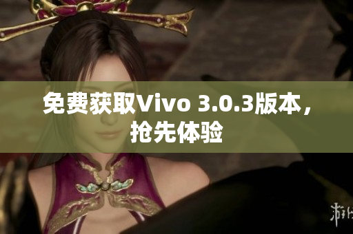 免费获取Vivo 3.0.3版本，抢先体验