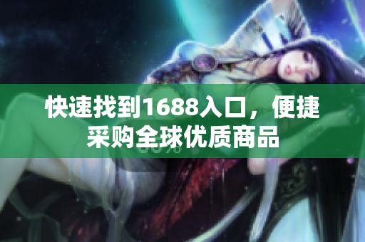 快速找到1688入口，便捷采购全球优质商品
