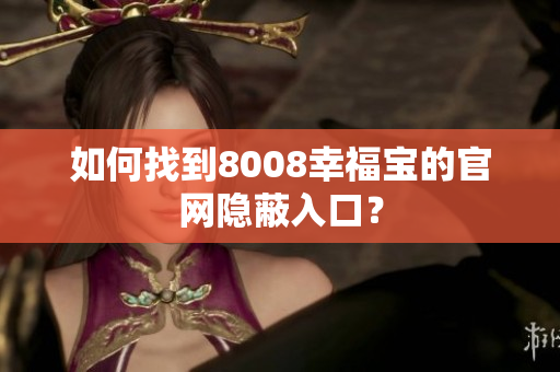 如何找到8008幸福宝的官网隐蔽入口？