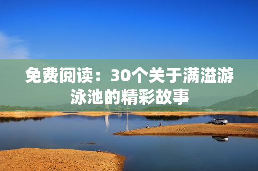 免费阅读：30个关于满溢游泳池的精彩故事